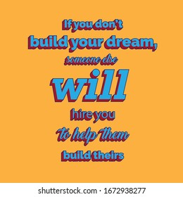 Motivation quote. If you don’t build your dream, someone else will hire you to help them build theirs