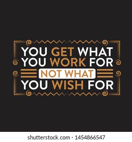 Motivation Slogan and Quote. You get what you work for not what you wish for