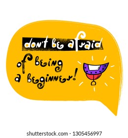 Motivation success quote "Don't be afraid of being a beginner". Doodle cute yellow speech bubble with icon. Perfect for the design of mugs, gifts, textiles, cards, banners, posters, web and more