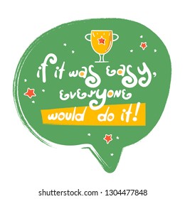Motivation success quote "If it was easy, everyone would do it". Doodle purple speech bubble with icon. Perfect for the design of mugs, gifts, textiles, cards, banners, posters, web and more