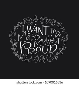 Motivation typography I Want to Make Myself Proud. Hand drawn quote isolated on black background. Unique design element for poster, greeting cards and print for T-shirt