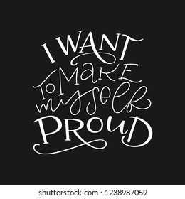 Motivation typography I Want to Make Myself Proud. Hand drawn quote isolated on black background. Unique design element for poster, greeting cards and print for T-shirt