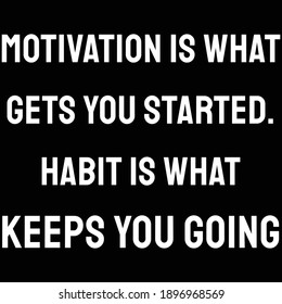 Motivation is what gets you started. Habit is what keeps you going