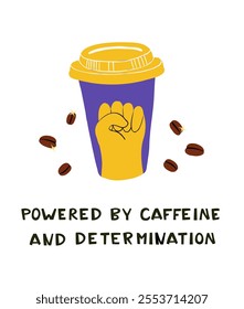 Motivational Art Fist Symbol and Caffeine-Fueled Determination. Empowering Coffee to-go cup Poster Inspirational Text. Raised Fist Illustration with Powered by Caffeine and Determination Quote