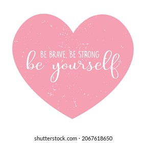 Motivational Be Brave Be Strong Be Yourself Quote on Pink Heart, Vector Design for Fashion and Poster Prints, Shirt, T Shirt, Poster, Wall Art, Sticker, Phone Case, Ornament