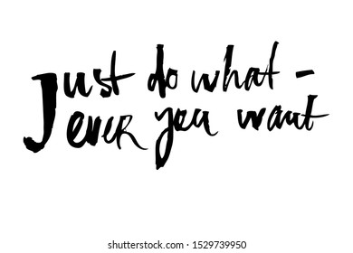 Motivational calligraphy "just do what ever you want". Isolated vector on a white background. It can be used for packaging, postcards, posters, fabrics, wallpapers, t-shirts.