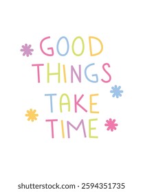 A motivational design featuring the phrase "Good Things Take Time" in colorful, playful typography, decorated with pastel flowers. A bright and encouraging visual promoting patience and positivity