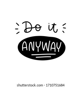 Motivational encouragement quote vector art with Do it anyway lettering message. Short saying about reaching a goal.