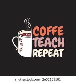 Motivational graphic design of coffee and teaching. A graphic design featuring a coffee mug with steam, and the phrase "COFFEE TEACH REPEAT" in a stylized font.