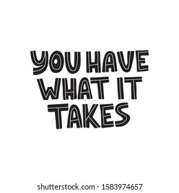 Motivational hand drawn black lettering. You have what it takes vector typography. Inspirational quote illustration on white background. Optimistic isolated phrase for apparel print design