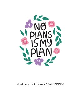 Motivational hand drawn phrase. No plans is my plan vector typography. Inspirational quote with flat abstract flowers and leaves illustration. Optimistic lettering isolated on white