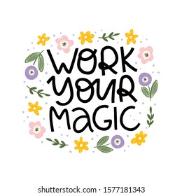 Motivational hand drawn phrase. Work your magic vector typography. Inspirational quote with flat abstract flowers and leaves illustration. Optimistic lettering isolated on white