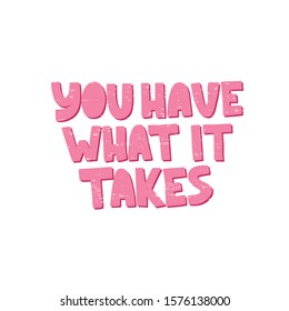 Motivational hand drawn pink lettering. You have what it takes vector typography. Inspirational quote illustration on white background. Optimistic isolated phrase for apparel print design