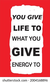 MOTIVATIONAL AND INSPIRATIAONAL QUTOE , YOU GIVE LIFE TO WHATA YOU GIVE ENERGY TO.