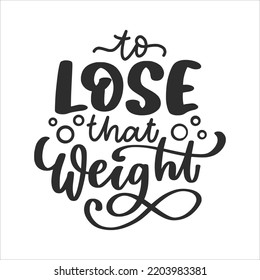 Motivational and  Inspirational Lettering Quotes For Printable Poster, Cards, Mugs and T-Shirt Design. To Lose That Weight