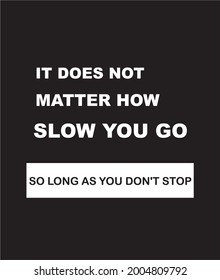 MOTIVATIONAL AND INSPIRATIONAL QUOTE , IT DOES NOT MATTER  HOW SLOW YOU GO SO LONG AS YOU DONT STOP.