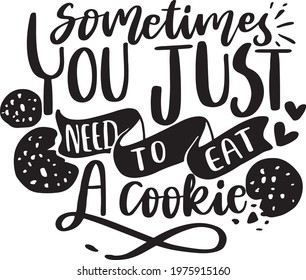 Motivational Inspirational Quotes. Baking Kitchen Lettering Quotes for Poster and T-Shirt Design Sometimes You Just Need To Eat A Cookie