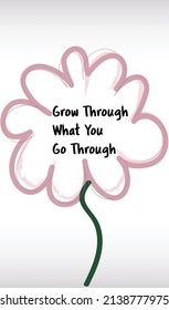Motivational and inspirational quotes for a happy and better life - Grow through what you go through. Vector illustration showing hand-drawn flowers.