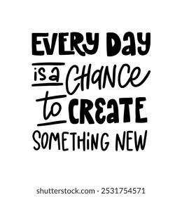 A motivational and inspiring hand-lettered quote "Every day is a chance to create something new". Perfect for creating posters, social media graphics, and home decor