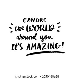 Motivational lettering phrase: Explore the World around you. It's amazing!, of black ink on a white background. It can be used for greeting card, mug, brochures, poster, label, sticker etc.