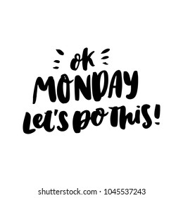 Motivational lettering phrase: Ok monday let's do this! of black ink on a white background. It can be used for greeting card, mug, brochures, poster, label, sticker etc.