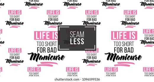 Motivational manicure vector seamless pattern with life is too short for bad manicure text. Paint brush strokes art design. Fashion illustration for beauty salon, uniform concept.