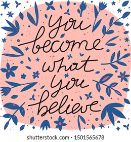 Motivational message t-shirt print.You become what you believe lettering with flowers and leaves. Confident people hand drawn slogan with foliage decor. Smartphone case, postcard, poster design elemen
