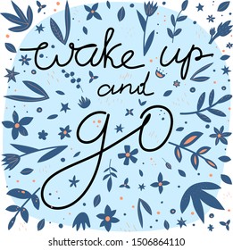 Motivational message t-shirt print. Wake up and go lettering with flowers and leaves. Confident people hand drawn slogan with foliage decor. Smartphone case, postcard, poster design element 