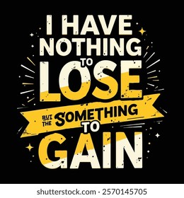 Motivational "Nothing to Lose, Everything to Gain" tshirt design