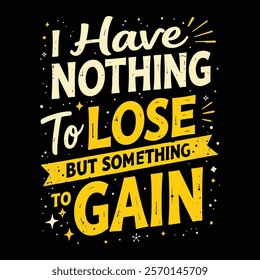 Motivational "Nothing to Lose, Everything to Gain" tshirt design