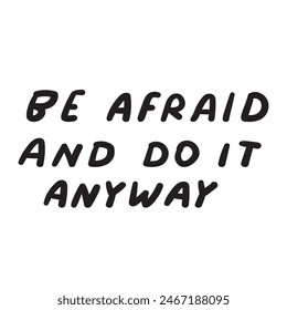 Motivational phrase - Be afraid and do it anyway. Black color. Vector design. Illustration. Handwriting quote on white background.