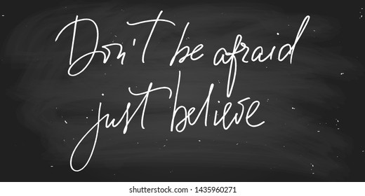 Motivational phrase Don't be afraid just believe text handwritten vector script. Chalk on a chalkboard. Wall decoration. Each word is on the separate layer