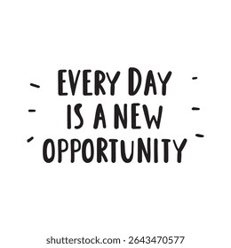 Motivational phrase - Every day is the new opportunity. Handwriting vector design on white background.