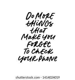 Motivational phrase handwritten vector calligraphy. Do more things that make you forget check your phone. Modern lifestyle advice. T shirt, poster decorative print. Happy life advice, inspiring wisdom