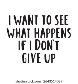 Motivational phrase - i want to see what happens if i don't give up. Handwriting vector design.