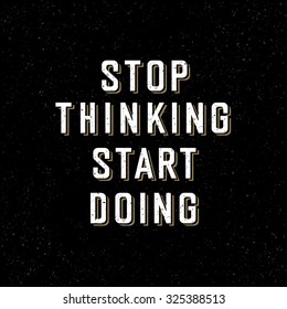 Motivational poster with lettering "Stop thinking Start doing". On black paper texture. 