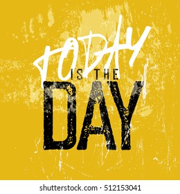 Motivational poster with lettering "Today is the day". Grunge style