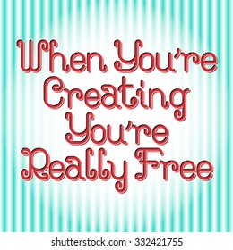 Motivational poster lettering When You're Creating - You're Really Free.