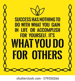 Motivational quote about success. Success has nothing to do with what you gain in life or accomplish for yourself. It's what you do for others. On yellow background.