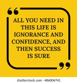 Motivational quote. All you need in this life is ignorance and confidence, and then success is sure. On yellow background.