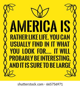 Motivational quote. America is rather like life. You can usually find in it what you look for.... It will probably be interesting, and it is sure to be large. On yellow background.