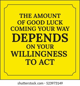Motivational quote. The amount of good luck coming your way depends on your willingness to act. On yellow background.