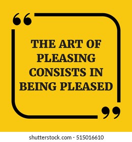 Motivational quote. The art of pleasing consists in being pleased. On yellow background.