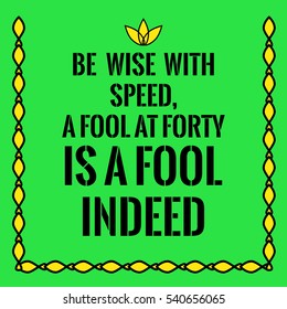 Motivational quote. Be wise with speed,a fool at forty is a fool indeed. On green background.