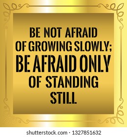 Motivational quote. Beautiful vantage golden style. Be not afraid of growing slowly, be afraid only of standing still. Vector illustration.