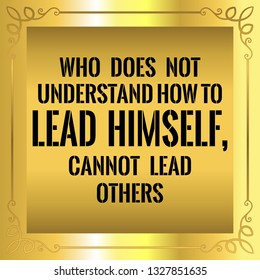 Motivational quote. Beautiful vantage golden style. Who does not understand how to lead himself, cannot lead others. Vector illustration.