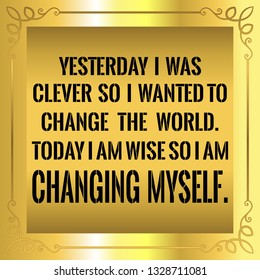 Motivational Quote. Beautiful Vantage Golden Style. Yesterday I Was Clever So I Wanted To Change The World. Today I Am Wise So I Am Changing Myself. Vector Illustration.