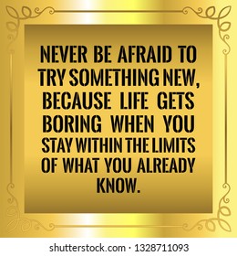 Motivational quote. Beautiful vantage golden style. Never be afraid to try something new, because life gets boring when you stay within the limits of what you already know.  Vector illustration.