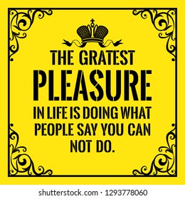 Motivational quote. Beautiful vantage style. The gratest pleasure in life is doing what people say you can not do. On yellow background.