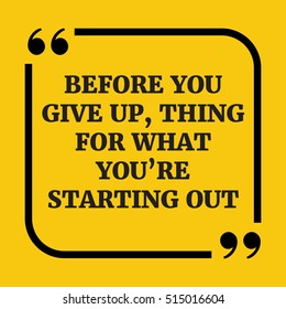 Motivational quote. Before you give up, think for what you're starting out. On yellow background.